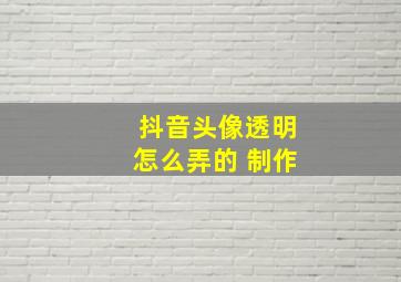 抖音头像透明怎么弄的 制作